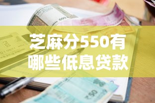 芝麻分550有哪些低息贷款平台？这几个门槛低、利息亲民的平台别错过