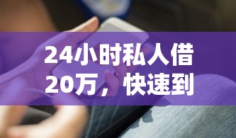 24小时私人借20万，快速到账的秘诀你知道吗？