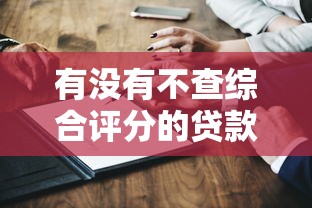有没有不查综合评分的贷款平台？这3类渠道真实测评