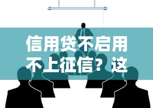 信用贷不启用不上征信？这些隐藏规则你可能没听过！