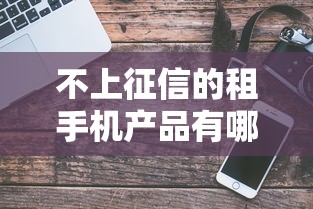 不上征信的租手机产品有哪些？这3个平台免押金还灵活！