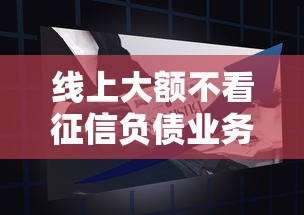 线上大额不看征信负债业务兴起，这些平台为何突然火了？
