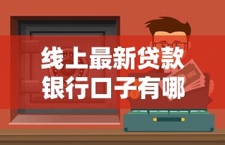 线上最新贷款银行口子有哪些？这几个渠道靠谱又好申请