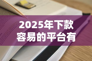 2025年下款容易的平台有哪些？实测推荐这5家通过率高！