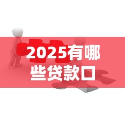 2025有哪些贷款口子？这5个平台最靠谱