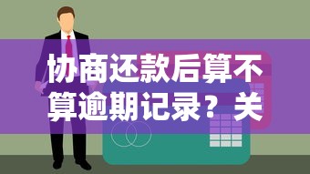协商还款后算不算逾期记录？关键细节一文讲透
