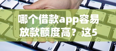 哪个借款app容易放款额度高？这5个平台审核快、额度高