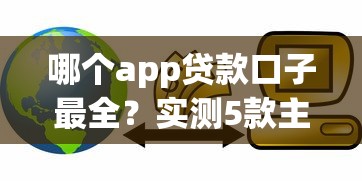 哪个app贷款口子最全？实测5款主流平台优缺点对比