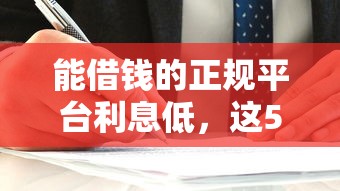 能借钱的正规平台利息低，这5家靠谱选择帮你省心省钱