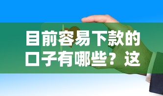 目前容易下款的口子有哪些？这几个平台审核快、门槛低
