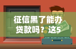 征信黑了能办贷款吗？这5个渠道或许能帮到你