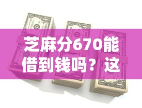 芝麻分670能借到钱吗？这5个平台审核快、额度高！