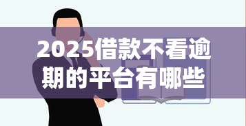 2025借款不看逾期的平台有哪些？实测这5家门槛低到惊人