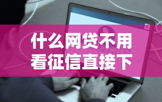 什么网贷不用看征信直接下款？原来真的有？这些平台或许能帮你