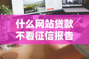 什么网站贷款不看征信报告？这5个平台门槛低、放款快！
