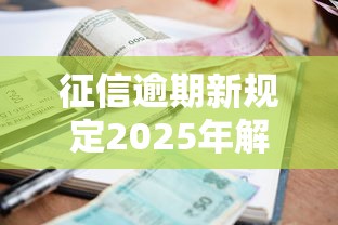 征信逾期新规定2025年解读：贷款人必看的3个核心变化