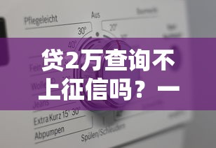 贷2万查询不上征信吗？一文看懂真实情况