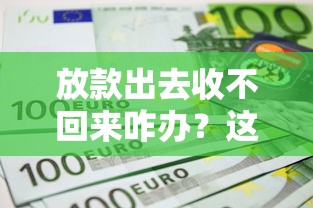 放款出去收不回来咋办？这5个方法让欠款人主动联系你
