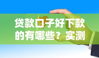 贷款口子好下款的有哪些？实测这几个平台门槛低、到账快