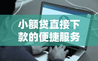 小额贷直接下款的便捷服务，快速到账省时省心