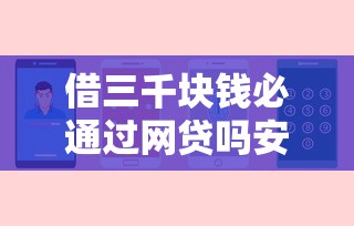 借三千块钱必通过网贷吗安全吗？这几个关键点帮你避坑