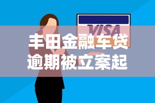 丰田金融车贷逾期被立案起诉？车贷逾期后果深度解析