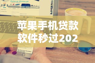 苹果手机贷款软件秒过2025？实测这几款平台最快5分钟到账