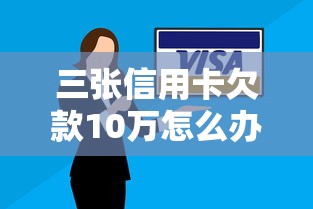 三张信用卡欠款10万怎么办理？别慌！教你三步上岸攻略