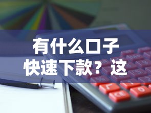 有什么口子快速下款？这5个平台实测5分钟到账