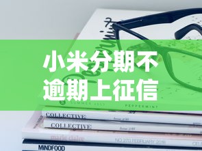 小米分期不逾期上征信吗？这些关键点你一定要了解