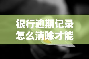 银行逾期记录怎么消除才能不影响信用？3步正确处理方法