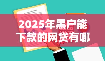 2025年黑户能下款的网贷有哪些？实测5家低门槛平台