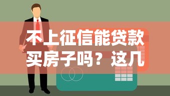 不上征信能贷款买房子吗？这几种方法或许能帮你解决难题！