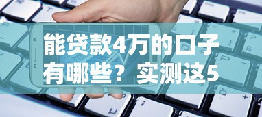 能贷款4万的口子有哪些？实测这5个平台通过率高、额度稳！