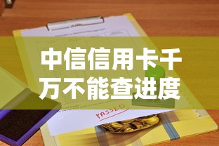中信信用卡千万不能查进度！资深用户含泪总结避坑经验
