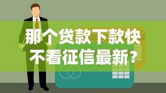 那个贷款下款快不看征信最新？这几个平台审核松、到账快！