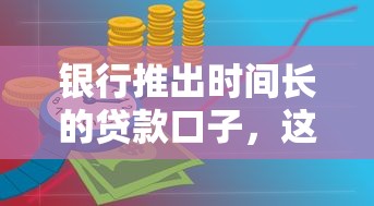 银行推出时间长的贷款口子，这3种方案最适合长期周转