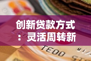创新贷款方式：灵活周转新选择，额度更高审批更快