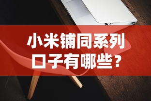 小米铺同系列口子有哪些？这5个靠谱平台值得一试
