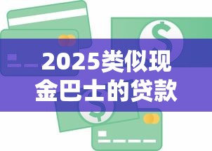 2025类似现金巴士的贷款口子有哪些？实测这5个平台放款快、门槛低
