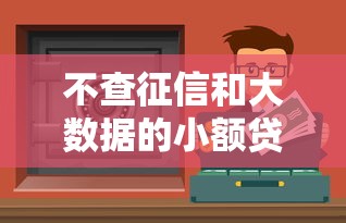 不查征信和大数据的小额贷款有哪些？这几种渠道轻松解决资金难题