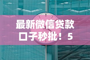 最新微信贷款口子秒批！5分钟到账渠道实测，这3个方法超稳