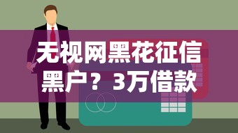 无视网黑花征信黑户？3万借款新口子实测放款快、门槛低