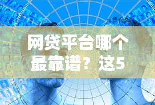 网贷平台哪个最靠谱？这5家安全低息口碑好！