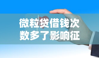 微粒贷借钱次数多了影响征信吗？这些隐藏问题要注意
