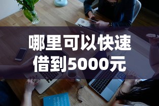 哪里可以快速借到5000元？推荐这几个靠谱渠道