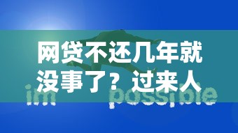 网贷不还几年就没事了？过来人告诉你真实后果