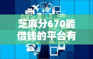 芝麻分670能借钱的平台有哪些？这几个支持多种还款方式！