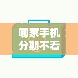 哪家手机分期不看征信？这5个平台审核松、通过率高！