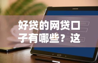 好贷的网贷口子有哪些？这几个靠谱平台值得一试